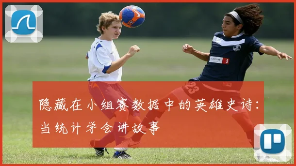 隐藏在小组赛数据中的英雄史诗：当统计学会讲故事