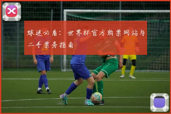 球迷必看：世界杯官方购票网站与二手票务指南