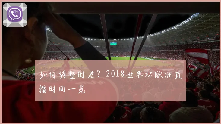 如何调整时差？2018世界杯欧洲直播时间一览