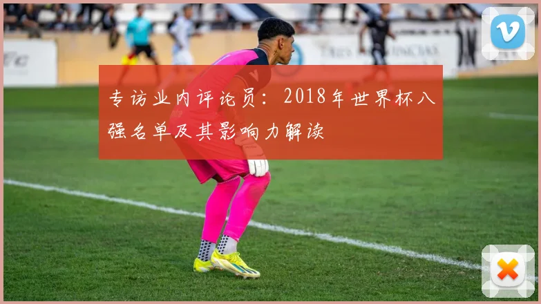 专访业内评论员：2018年世界杯八强名单及其影响力解读