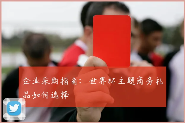 企业采购指南：世界杯主题商务礼品如何选择