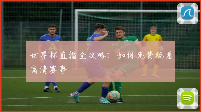世界杯直播全攻略：如何免费观看高清赛事