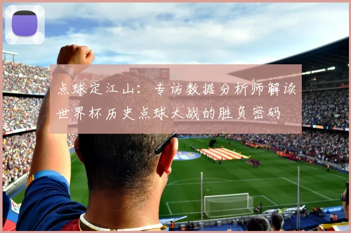 点球定江山：专访数据分析师解读世界杯历史点球大战的胜负密码