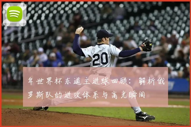 年世界杯东道主进球回顾：解析俄罗斯队的进攻体系与高光瞬间