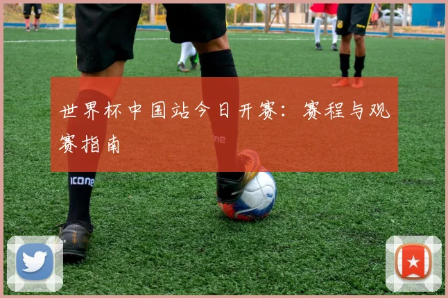 世界杯中国站今日开赛:赛程与观赛指南