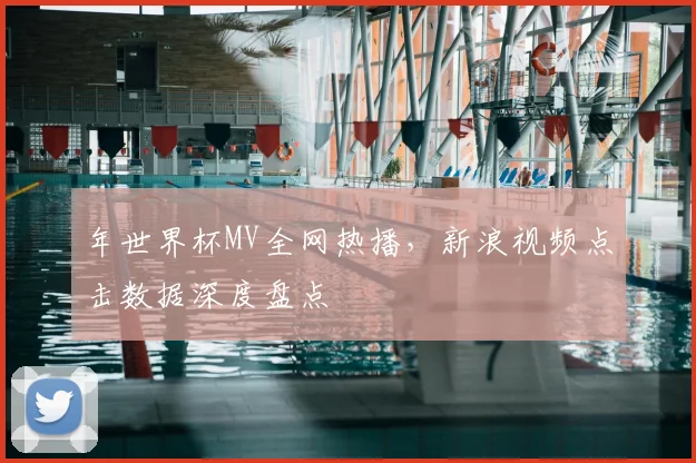 年世界杯MV全网热播，新浪视频点击数据深度盘点