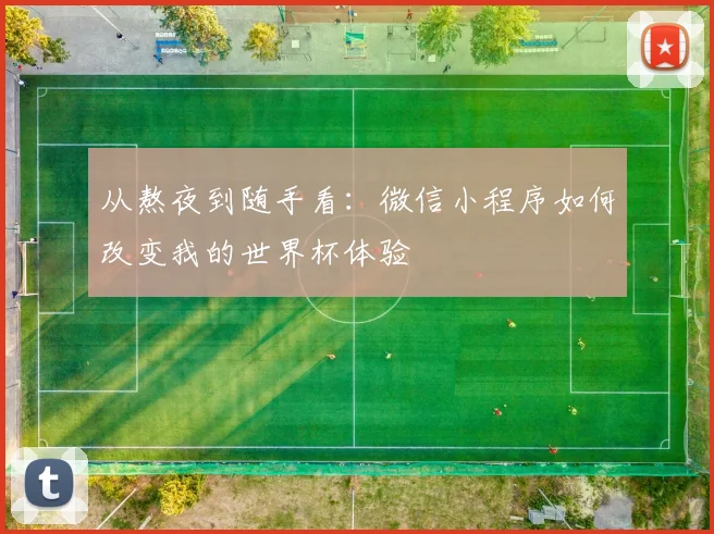 从熬夜到随手看：微信小程序如何改变我的世界杯体验