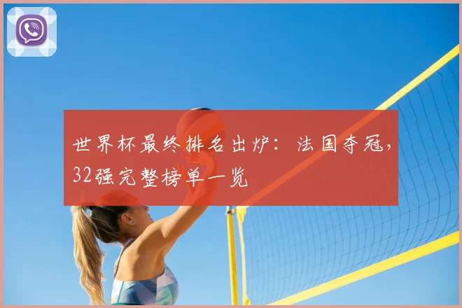 世界杯最终排名出炉:法国夺冠,32强完整榜单一览