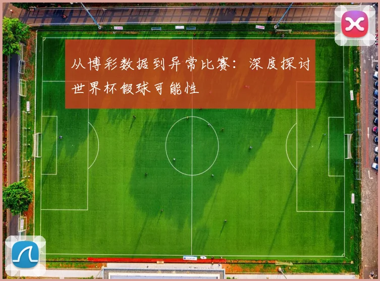 从博彩数据到异常比赛：深度探讨世界杯假球可能性