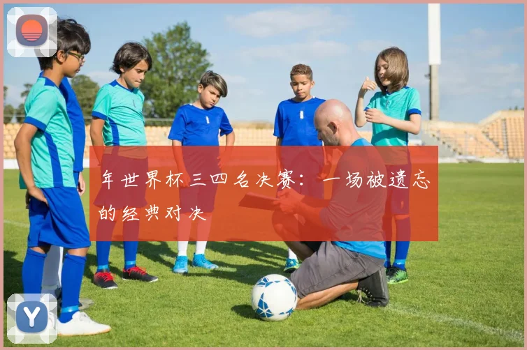 年世界杯三四名决赛：一场被遗忘的经典对决