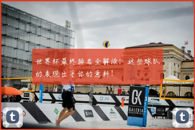世界杯最终排名全解读:这些球队的表现出乎你的意料!