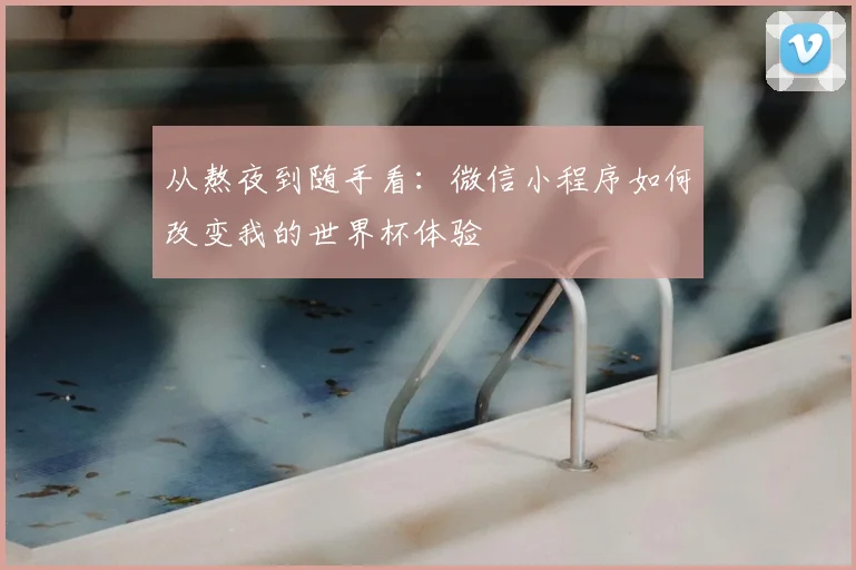 从熬夜到随手看：微信小程序如何改变我的世界杯体验