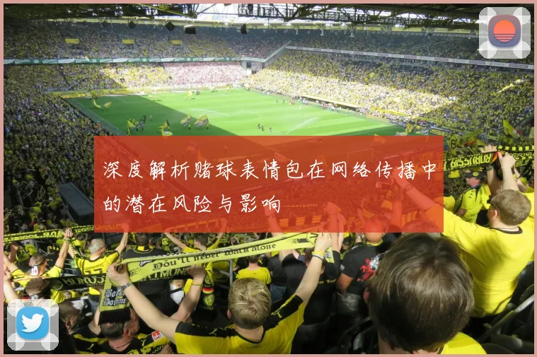 深度解析赌球表情包在网络传播中的潜在风险与影响
