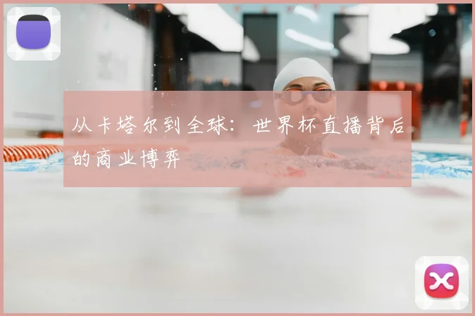 从卡塔尔到全球：世界杯直播背后的商业博弈