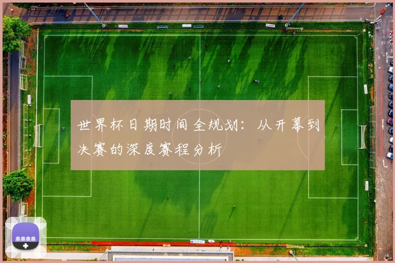 世界杯日期时间全规划:从开幕到决赛的深度赛程分析
