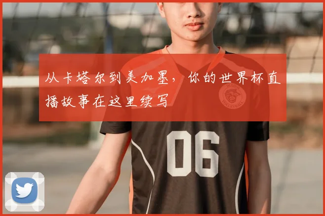 从卡塔尔到美加墨，你的世界杯直播故事在这里续写