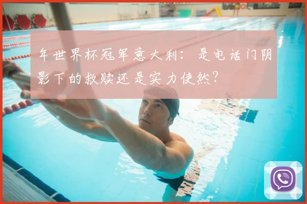 年世界杯冠军意大利:是电话门阴影下的救赎还是实力使然?