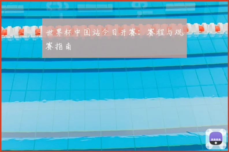 世界杯中国站今日开赛:赛程与观赛指南