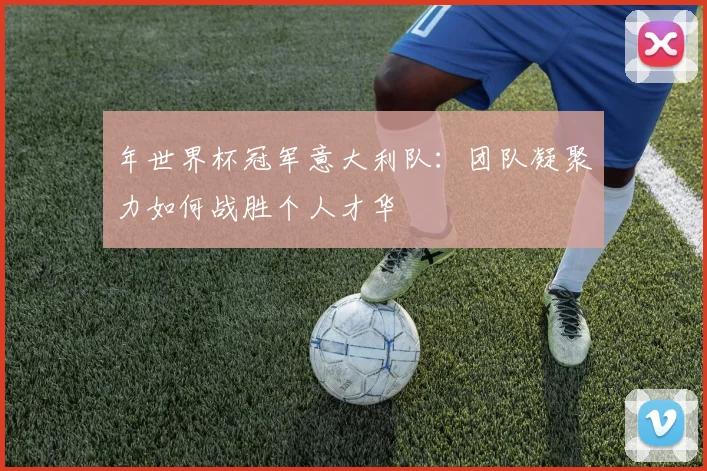 年世界杯冠军意大利队:团队凝聚力如何战胜个人才华