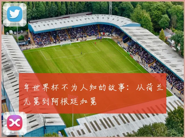 年世界杯不为人知的故事：从荷兰无冕到阿根廷加冕