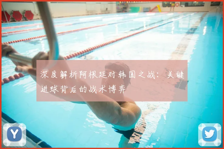 深度解析阿根廷对韩国之战：关键进球背后的战术博弈