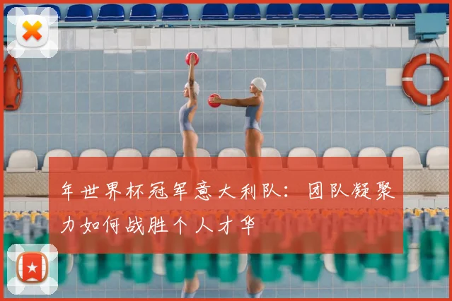 年世界杯冠军意大利队：团队凝聚力如何战胜个人才华